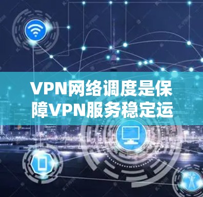 VPN网络调度是保障VPN服务稳定运行的关键技术,涉及服务器的负载管理、资源分配、动态调整以及多设备协调等多个方面。以下是对 VPN 网络调度的详细探讨 VPN网络调度是保障VPN服务稳定运行的关键技术,涉及服务器的负载管理、资源分配、动态调整以及多设备协调等多个方面。以下是对 VPN 网络调度的详细探讨