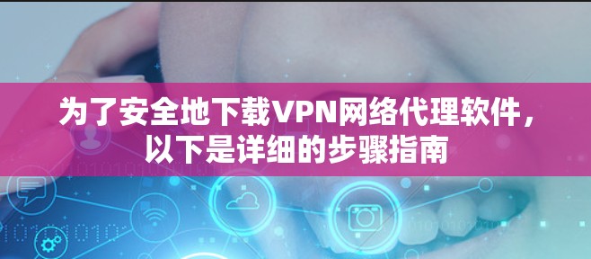 为了安全地下载VPN网络代理软件，以下是详细的步骤指南
