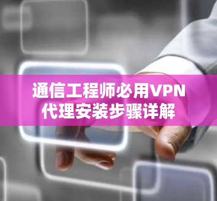 通信工程师必用VPN代理安装步骤详解 通信工程师必用VPN代理安装步骤详解