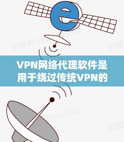 VPN网络代理软件是用于绕过传统VPN的限制，提供更灵活和安全的访问方式，帮助用户访问多个网络源和目标网络。以下是详细介绍