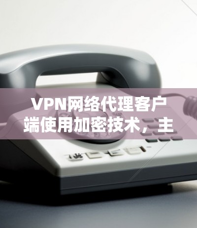 VPN网络代理客户端使用加密技术,主要为了保障用户数据的安全性和隐私。以下是加密在该场景中的具体作用 VPN网络代理客户端使用加密技术,主要为了保障用户数据的安全性和隐私。以下是加密在该场景中的具体作用