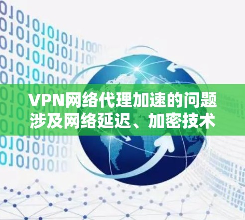 VPN网络代理加速的问题涉及网络延迟、加密技术、设备配置、服务器负载和物理连接等多个方面。以下是逐步的解决方案