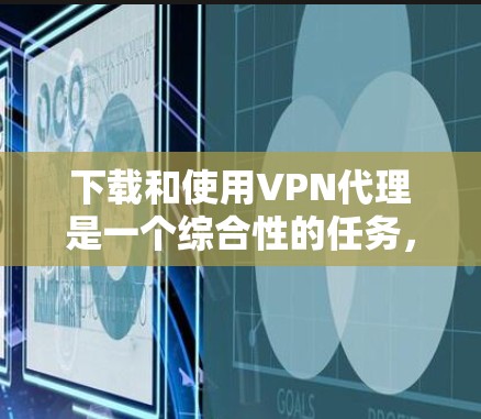 下载和使用VPN代理是一个综合性的任务,需要考虑多个因素以确保安全和便利。以下是一个详细的指南,帮助你选择和使用最适合的VPN代理 下载和使用VPN代理是一个综合性的任务,需要考虑多个因素以确保安全和便利。以下是一个详细的指南,帮助你选择和使用最适合的VPN代理