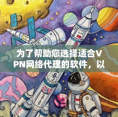 为了帮助您选择适合VPN网络代理的软件，以下是详细的解决方案和建议