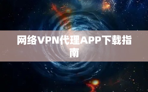 网络VPN代理APP下载指南 网络VPN代理APP下载指南