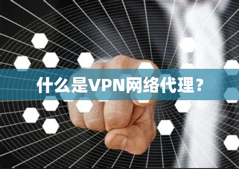 什么是VPN网络代理? 什么是VPN网络代理?