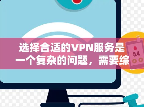 选择合适的VPN服务是一个复杂的问题，需要综合考虑多个因素。以下是根据您的需求和情况，推荐的步骤和建议