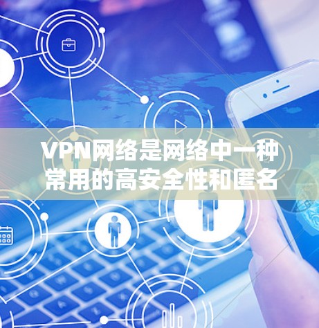 VPN网络是网络中一种常用的高安全性和匿名性通信方式，广泛应用于全球范围内的网络连接。以下是关于VPN网络出口线路的一些关键信息和知识
