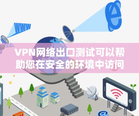 VPN网络出口测试可以帮助您在安全的环境中访问互联网，避免网络异常或防火墙限制访问。以下是关于VPN网络出口测试的步骤和注意事项