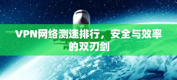 VPN网络测速排行，安全与效率的双刃剑