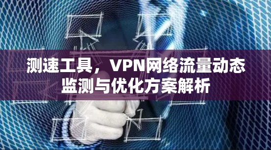 测速工具，VPN网络流量动态监测与优化方案解析