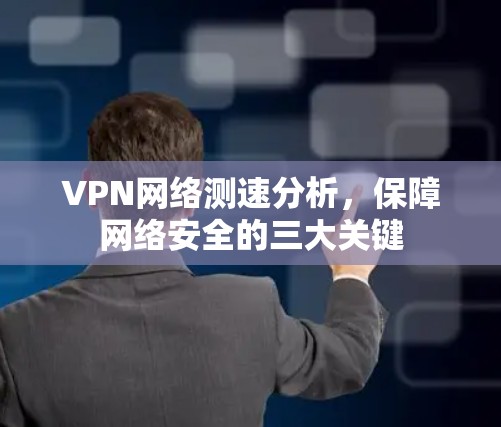 VPN网络测速分析，保障网络安全的三大关键
