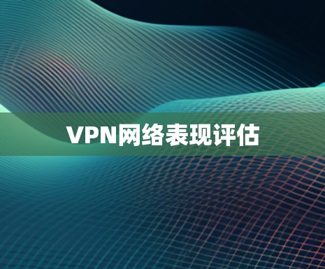 VPN网络表现评估 VPN网络表现评估