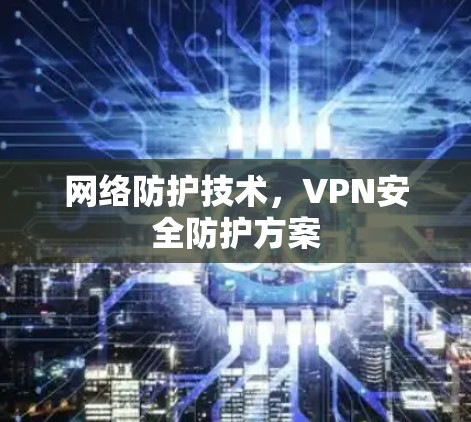 网络防护技术，VPN安全防护方案