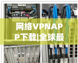 网络VPNAPP下载|全球最全网络VPN服务