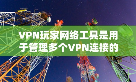 VPN玩家网络工具是用于管理多个VPN连接的系统，帮助用户在不同设备或服务器之间切换VPN，满足游戏、视频会议等需求。以下是该领域的一些关键点