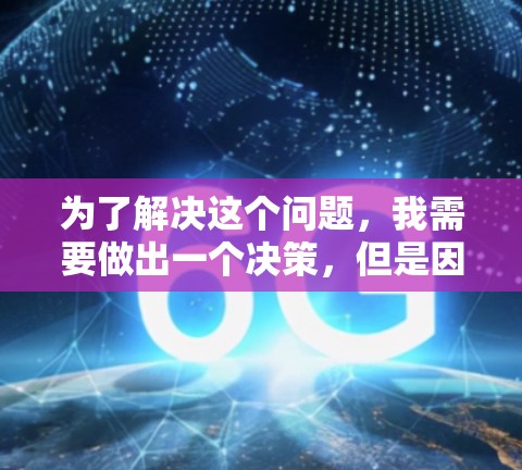 为了解决这个问题，我需要做出一个决策，但是因为现在我正在思考如何撰写这篇文章，我需要先收集一些可靠的信息和数据来支持我的观点。以下是我整理的思考过程