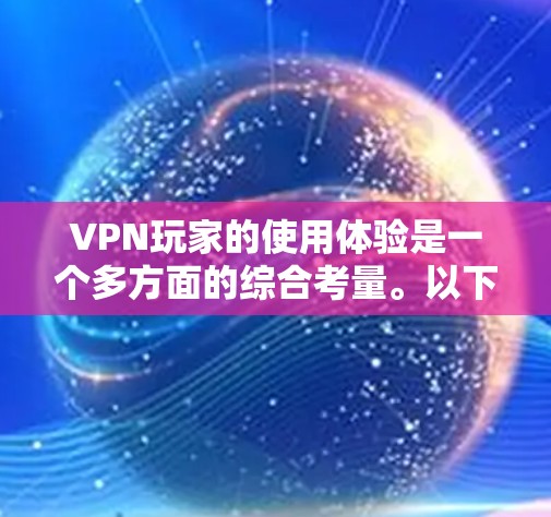 VPN玩家的使用体验是一个多方面的综合考量。以下是对VPN使用体验的分点总结 VPN玩家的使用体验是一个多方面的综合考量。以下是对VPN使用体验的分点总结