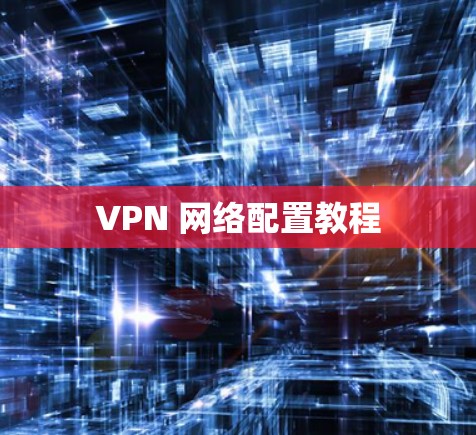 VPN 网络配置教程 VPN 网络配置教程