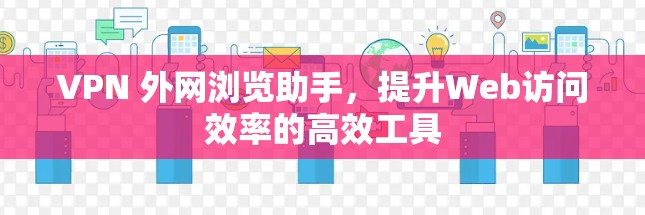 VPN 外网浏览助手，提升Web访问效率的高效工具
