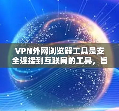 VPN外网浏览器工具是安全连接到互联网的工具,旨在帮助用户更好地管理VPN设置、检查外网浏览器的安全性以及评估内网服务器的访问权限。以下是对这些工具的详细介绍 VPN外网浏览器工具是安全连接到互联网的工具,旨在帮助用户更好地管理VPN设置、检查外网浏览器的安全性以及评估内网服务器的访问权限。以下是对这些工具的详细介绍