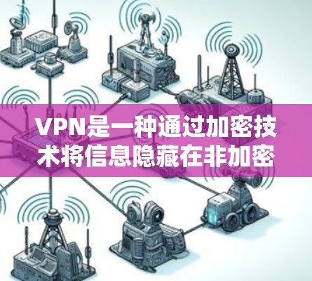 VPN是一种通过加密技术将信息隐藏在非加密网络中的技术，主要用于保护个人隐私和数据的安全。以下是关于VPN的基本知识和使用指南