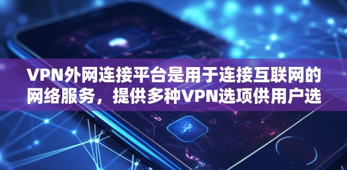 VPN外网连接平台是用于连接互联网的网络服务,提供多种VPN选项供用户选择。以下是一些常见的VPN软件和平台 VPN外网连接平台是用于连接互联网的网络服务,提供多种VPN选项供用户选择。以下是一些常见的VPN软件和平台