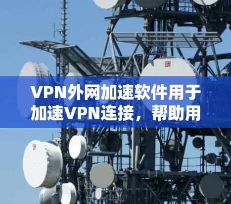 VPN外网加速软件用于加速VPN连接,帮助用户在使用VPN时提升速度。这些软件通常基于VPN协议(如VPN、DDoS防护、VPN和VPN协议)来工作。以下是一些常见的VPN外网加速软件推荐 VPN外网加速软件用于加速VPN连接,帮助用户在使用VPN时提升速度。这些软件通常基于VPN协议(如VPN、DDoS防护、VPN和VPN协议)来工作。以下是一些常见的VPN外网加速软件推荐