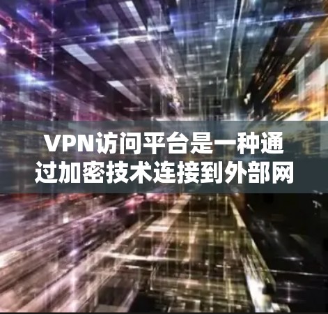 VPN访问平台是一种通过加密技术连接到外部网络服务器的技术，广泛应用于在线视频、直播、聊天等场景。以下是关于VPN访问平台的详细分析