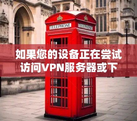 如果您的设备正在尝试访问VPN服务器或下载客户端,可能会遇到一些问题。以下是一些常见的解决方法和注意事项,帮助您解决问题 如果您的设备正在尝试访问VPN服务器或下载客户端,可能会遇到一些问题。以下是一些常见的解决方法和注意事项,帮助您解决问题