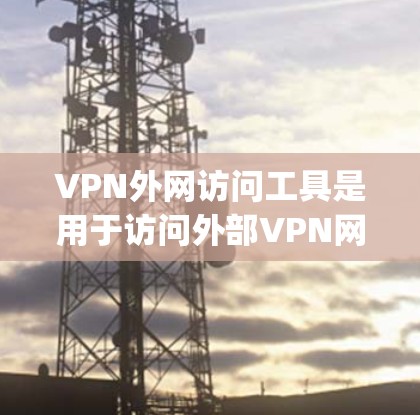 VPN外网访问工具是用于访问外部VPN网络的工具,包括但不限于 torforce、vpcube、OpenVPN、OpenCox和OpenVPN等。以下是关于这些工具的详细介绍 VPN外网访问工具是用于访问外部VPN网络的工具,包括但不限于 torforce、vpcube、OpenVPN、OpenCox和OpenVPN等。以下是关于这些工具的详细介绍