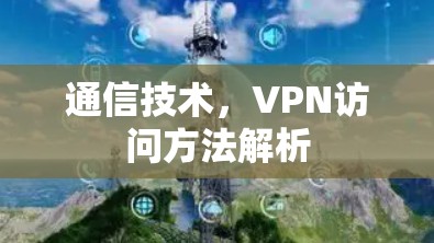 通信技术，VPN访问方法解析