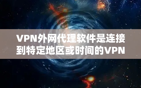 VPN外网代理软件是连接到特定地区或时间的VPN服务器的工具，通过代理软件可以安全地访问这些服务器，避免直接连接到风险较高的地方。以下是使用这些软件的步骤和考虑因素