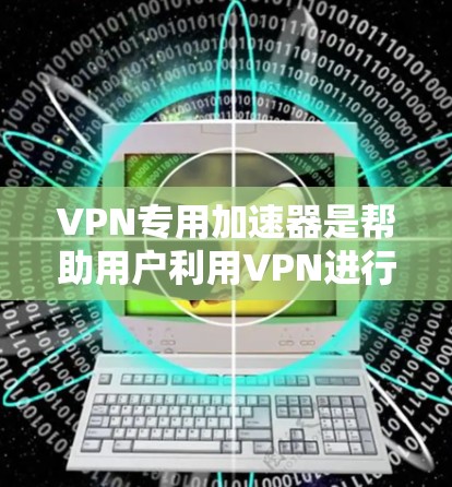 VPN专用加速器是帮助用户利用VPN进行电子商务交易的工具,主要功能包括流量提升、速度优化、身份验证和安全过滤等。以下是根据您的需求和预算选择的推荐工具 VPN专用加速器是帮助用户利用VPN进行电子商务交易的工具,主要功能包括流量提升、速度优化、身份验证和安全过滤等。以下是根据您的需求和预算选择的推荐工具