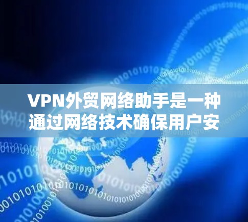 VPN外贸网络助手是一种通过网络技术确保用户安全和合规的解决方案。以下是详细的步骤指南 VPN外贸网络助手是一种通过网络技术确保用户安全和合规的解决方案。以下是详细的步骤指南