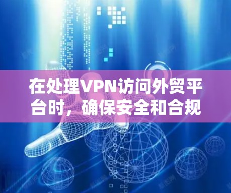 在处理VPN访问外贸平台时，确保安全和合规是关键。以下是一个结构化的指南，帮助您有效实施