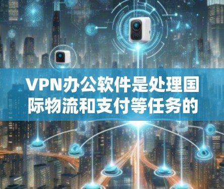 VPN办公软件是处理国际物流和支付等任务的重要工具,根据需求的不同,可以选择以下几种类型 VPN办公软件是处理国际物流和支付等任务的重要工具,根据需求的不同,可以选择以下几种类型