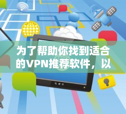 为了帮助你找到适合的VPN推荐软件，以下是一些主要的推荐网站，根据你的需求和使用场景来分类