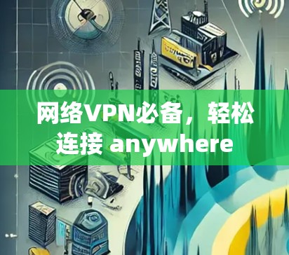 网络VPN必备,轻松连接 anywhere 网络VPN必备,轻松连接 anywhere