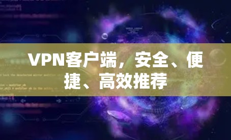 VPN客户端,安全、便捷、高效推荐 VPN客户端,安全、便捷、高效推荐