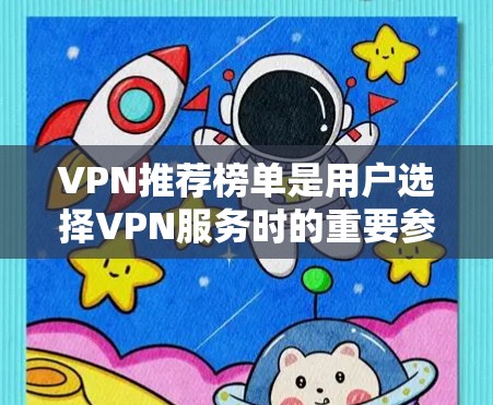 VPN推荐榜单是用户选择VPN服务时的重要参考，以下是一些常见的推荐榜单及其特点，可以帮助用户更好地选择适合自己的VPN服务