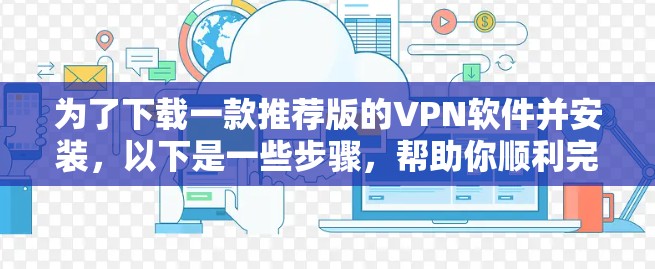 为了下载一款推荐版的VPN软件并安装，以下是一些步骤，帮助你顺利完成