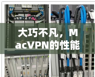 大巧不凡，MacVPN的性能与安全性绝了！