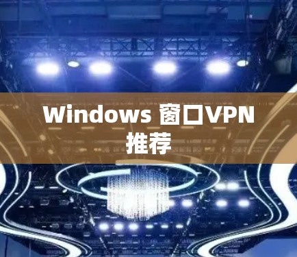 Windows 窗口VPN推荐 Windows 窗口VPN推荐