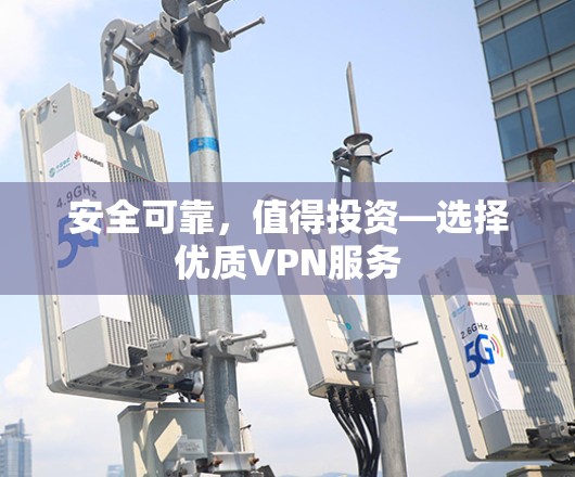 安全可靠,值得投资—选择优质VPN服务 安全可靠,值得投资—选择优质VPN服务