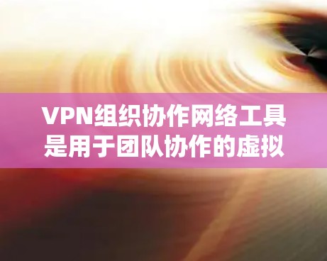 VPN组织协作网络工具是用于团队协作的虚拟网络环境,旨在统一管理和控制网络设备。以下是详细的步骤说明 VPN组织协作网络工具是用于团队协作的虚拟网络环境,旨在统一管理和控制网络设备。以下是详细的步骤说明