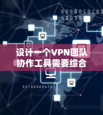 设计一个VPN团队协作工具需要综合考虑多个方面,以下是详细的规划和建议 设计一个VPN团队协作工具需要综合考虑多个方面,以下是详细的规划和建议