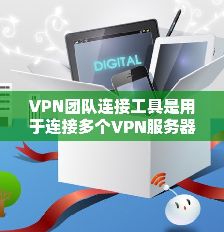 VPN团队连接工具是用于连接多个VPN服务器的软件或应用程序，允许用户在团队或群组中共享和访问多个VPN服务。以下是一些常见的VPN团队连接工具及其使用方法