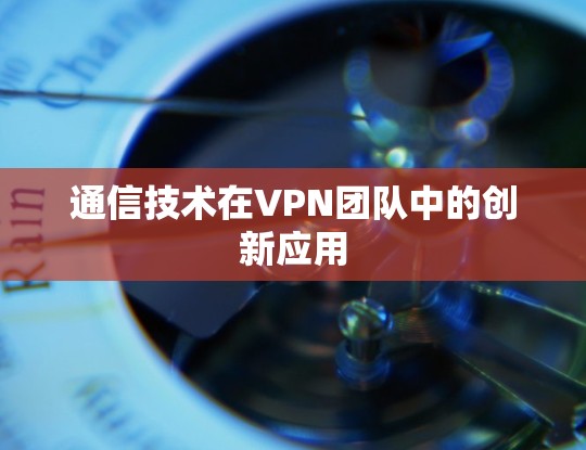 通信技术在VPN团队中的创新应用