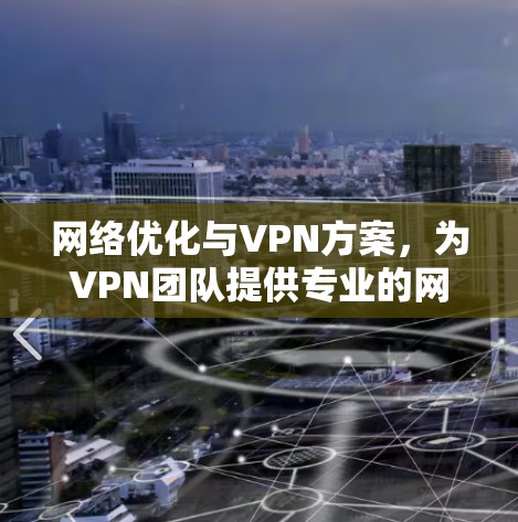 网络优化与VPN方案,为VPN团队提供专业的网络保障与优化方案 网络优化与VPN方案,为VPN团队提供专业的网络保障与优化方案